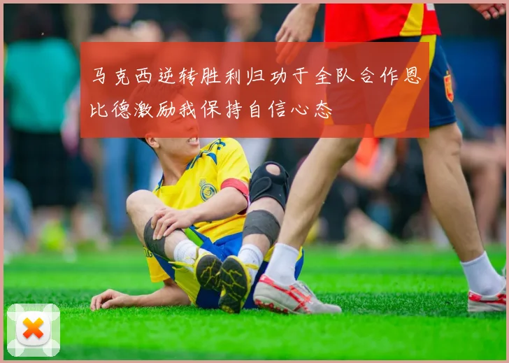 马克西逆转胜利归功于全队合作恩比德激励我保持自信心态