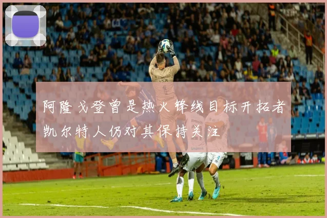 阿隆戈登曾是热火锋线目标开拓者凯尔特人仍对其保持关注