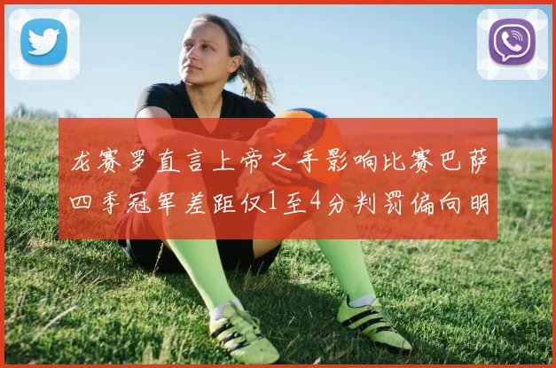龙赛罗直言上帝之手影响比赛巴萨四季冠军差距仅1至4分判罚偏向明显