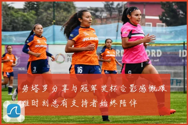 劳塔罗分享与冠军奖杯合影感慨艰难时刻总有支持者始终陪伴
