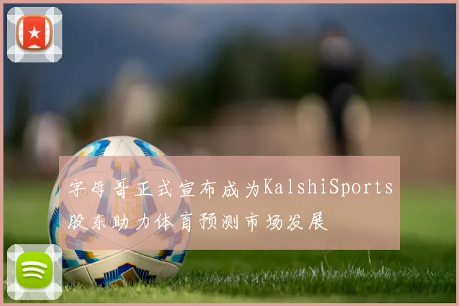 字母哥正式宣布成为KalshiSports股东助力体育预测市场发展