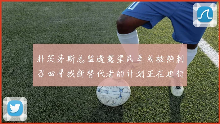 朴茨茅斯总监透露梁民革或被热刺召回寻找新替代者的计划正在进行中