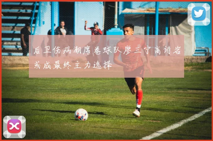 后卫伤病潮席卷球队廖三宁高诗岩或成最终主力选择