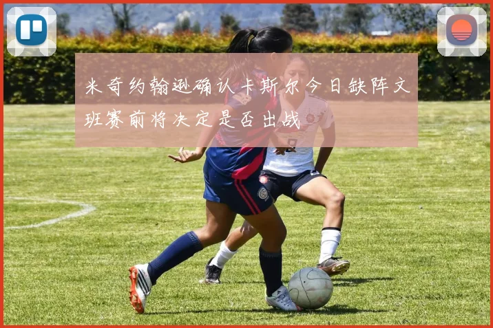 米奇约翰逊确认卡斯尔今日缺阵文班赛前将决定是否出战