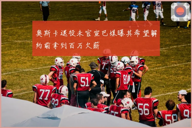 奥斯卡退役未官宣巴媒曝其希望解约前拿到百万欠薪