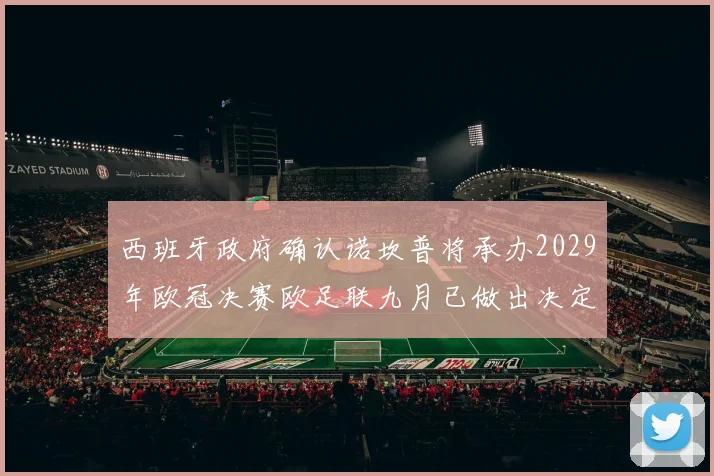 西班牙政府确认诺坎普将承办2029年欧冠决赛欧足联九月已做出决定