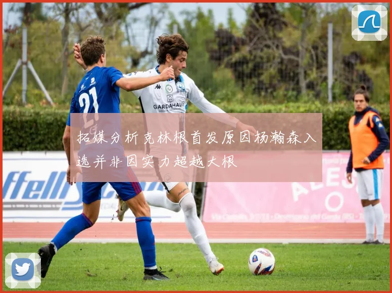 拓媒分析克林根首发原因杨瀚森入选并非因实力超越大根